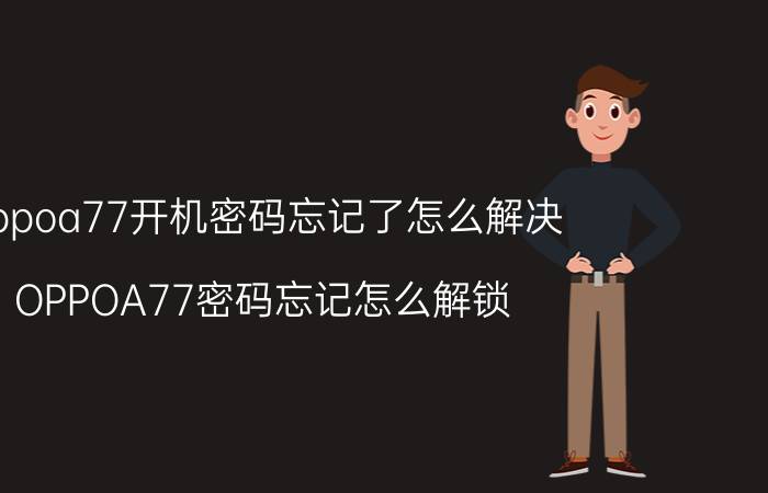 oppoa77开机密码忘记了怎么解决 OPPOA77密码忘记怎么解锁？